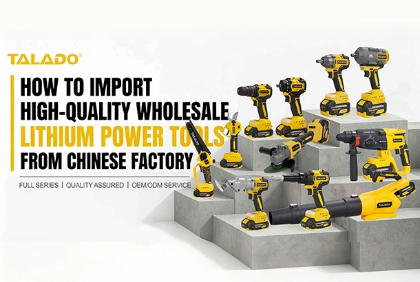 How To Import High-Quality Wholesale Lithium Power Tools Direct From Chinese Factory TALADO